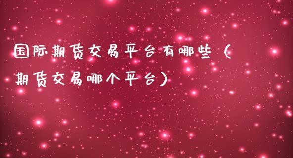 国际期货交易平台有哪些（期货交易哪个平台） (https://cj001.wpmee.com/) 内盘期货 第1张